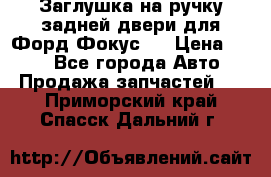 Заглушка на ручку задней двери для Форд Фокус 2 › Цена ­ 200 - Все города Авто » Продажа запчастей   . Приморский край,Спасск-Дальний г.